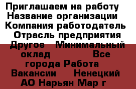 Приглашаем на работу › Название организации ­ Компания-работодатель › Отрасль предприятия ­ Другое › Минимальный оклад ­ 35 000 - Все города Работа » Вакансии   . Ненецкий АО,Нарьян-Мар г.